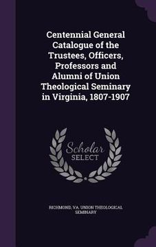 portada Centennial General Catalogue of the Trustees, Officers, Professors and Alumni of Union Theological Seminary in Virginia, 1807-1907 (in English)