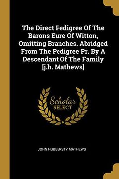 portada The Direct Pedigree of the Barons Eure of Witton, Omitting Branches. Abridged From the Pedigree pr. By a Descendant of the Family [J. H. Mathews] (in English)