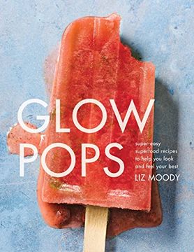 portada Glow Pops: Super-Easy Superfood Recipes to Help you Look and Feel Your Best (in English)