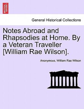portada notes abroad and rhapsodies at home. by a veteran traveller [william rae wilson]. (in English)
