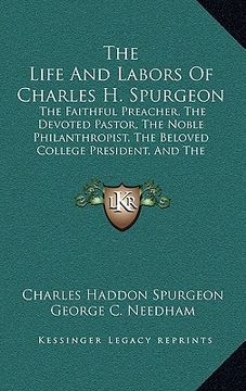 portada the life and labors of charles h. spurgeon: the faithful preacher, the devoted pastor, the noble philanthropist, the beloved college president, and th (en Inglés)