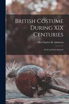 portada British Costume During XIX Centuries: (civil and Ecclesiastical) (en Inglés)