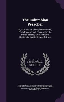 portada The Columbian Preacher: or, a Collection of Original Sermons, From Preachers of Eminence in the United States; Embracing the Distinguishing Do