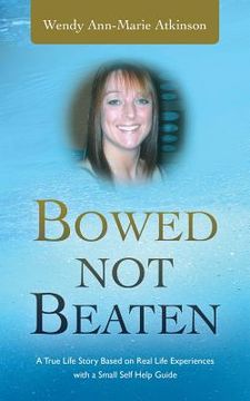 portada Bowed Not Beaten: A True Life Story Based on Real Life Experiences with a Small Self Help Guide