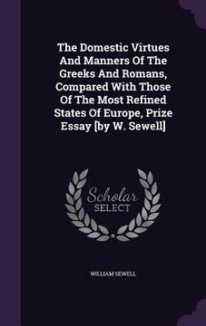 portada The Domestic Virtues And Manners Of The Greeks And Romans, Compared With Those Of The Most Refined States Of Europe, Prize Essay [by W. Sewell] (en Inglés)