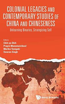 portada Colonial Legacies and Contemporary Studies of China and Chineseness: Unlearning Binaries, Strategizing Self 