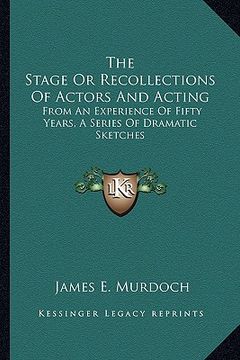 portada the stage or recollections of actors and acting: from an experience of fifty years, a series of dramatic sketches (in English)