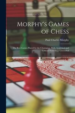 portada Morphy's Games of Chess: The Best Games Played by the Champion, With Analytical and Critical Notes by J. Löwenthal (en Inglés)