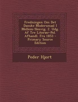 portada Fredningen Om Det Danske Modersmaal I Mellem-Slesvig. 2. Udg. AF Tre Literaer-Pol. Afhandl. Fra 1853 - Primary Source Edition (en Noruego)