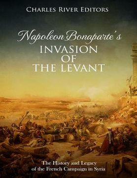 portada Napoleon Bonaparte's Invasion of the Levant: The History and Legacy of the French Campaign in Syria (en Inglés)