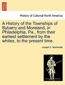 portada a history of the townships of byberry and moreland, in philadelphia, pa., from their earliest settlement by the whites, to the present time. (en Inglés)