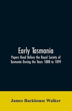 portada Early Tasmania: Papers Read Before the Royal Society of Tasmania During the Years 1888 to 1899 (en Inglés)