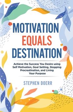 portada Motivation Equals Destination: Achieve the Success You Desire using Self Motivation, Goal Setting, Stopping Procrastination, and Living Your Purpose (en Inglés)