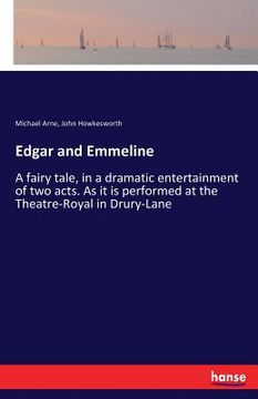 portada Edgar and Emmeline: A fairy tale, in a dramatic entertainment of two acts. As it is performed at the Theatre-Royal in Drury-Lane (en Inglés)