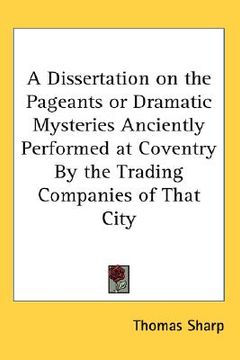 portada a dissertation on the pageants or dramatic mysteries anciently performed at coventry by the trading companies of that city (en Inglés)