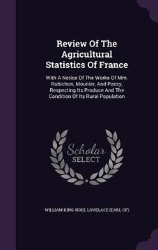 portada Review Of The Agricultural Statistics Of France: With A Notice Of The Works Of Mm. Rubichon, Mounier, And Passy, Respecting Its Produce And The Condit