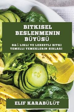 portada Bitkisel Beslenmenin Bü yü sü: Sağ lıklı ve Lezzetli Bitki Temelli Yemeklerin Sırları (in Turco)
