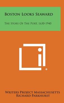 portada Boston Looks Seaward: The Story of the Port, 1630-1940 (en Inglés)