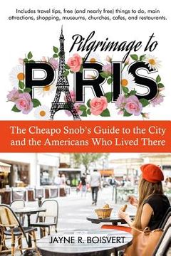 portada Pilgrimage to Paris: The Cheapo Snob's Guide to the City and the Americans Who Lived There (en Inglés)