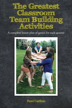 portada The Greatest Classroom Team Building Activities: A Complete Lesson Plan of Games for Each Quarter (en Inglés)