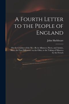 portada A Fourth Letter to the People of England: on the Conduct of the M----rs in Alliances, Fleets, and Armies, Since the First Difference on the Ohio, to t