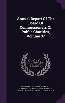 portada Annual Report Of The Board Of Commissioners Of Public Charities, Volume 37 (en Inglés)