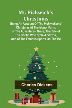 portada Mr. Pickwick's Christmas; Being an Account of the Pickwickians' Christmas at the Manor Farm, of the Adventures There; the Tale of the Goblin Who Stole (in English)