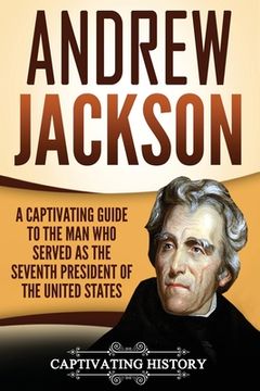 portada Andrew Jackson: A Captivating Guide to the Man Who Served as the Seventh President of the United States (en Inglés)