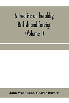 portada A Treatise on Heraldry, British and Foreign: With English and French Glossaries (Volume i) (en Inglés)