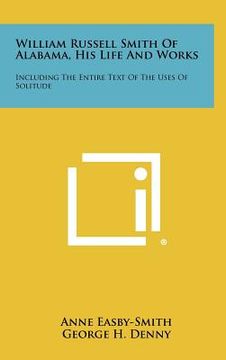 portada william russell smith of alabama, his life and works: including the entire text of the uses of solitude (in English)