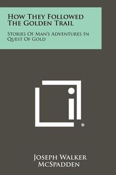 portada how they followed the golden trail: stories of man's adventures in quest of gold (en Inglés)