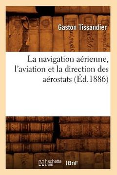 portada La Navigation Aérienne, l'Aviation Et La Direction Des Aérostats (Éd.1886) (en Francés)