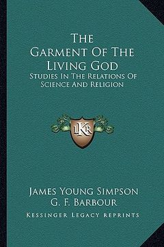 portada the garment of the living god: studies in the relations of science and religion (en Inglés)