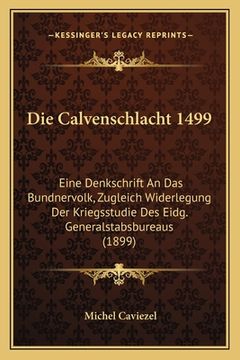 portada Die Calvenschlacht 1499: Eine Denkschrift An Das Bundnervolk, Zugleich Widerlegung Der Kriegsstudie Des Eidg. Generalstabsbureaus (1899) (en Alemán)