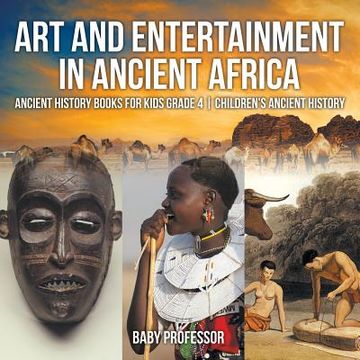 portada Art and Entertainment in Ancient Africa - Ancient History Books for Kids Grade 4 Children's Ancient History (en Inglés)