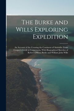 portada The Burke and Wills Exploring Expedition: An Account of the Crossing the Continent of Australia: From Cooper's Creek to Carpentaria, With Biographical (en Inglés)