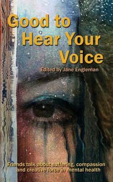 portada Good to Hear Your Voice: Friends Talk About Suffering, Compassion and Creative Force in Mental Health (in English)