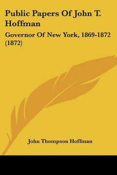 portada public papers of john t. hoffman: governor of new york, 1869-1872 (1872) (en Inglés)