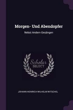 portada Morgen- Und Abendopfer: Nebst Andern Gesängen (en Inglés)