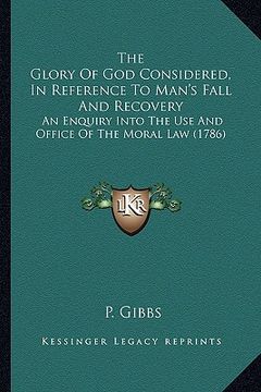 portada the glory of god considered, in reference to man's fall and recovery: an enquiry into the use and office of the moral law (1786) (en Inglés)
