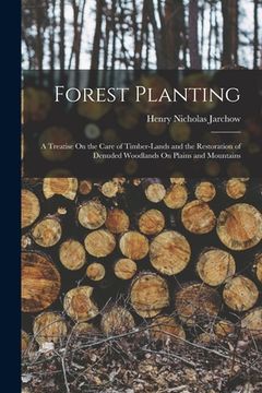 portada Forest Planting: A Treatise On the Care of Timber-Lands and the Restoration of Denuded Woodlands On Plains and Mountains