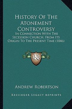 portada history of the atonement controversy: in connection with the secession church, from its origin to the present time (1846) (en Inglés)