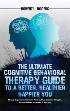 portada The Ultimate Cognitive Behavioral Therapy Guide to a Better, Healthier, Happier You: Manage Depression, Insomnia, Anxiety, Ocd, Intrusive Thoughts, Procrastination, Addiction, & Jealousy (in English)