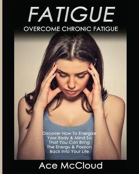 portada Fatigue: Overcome Chronic Fatigue: Discover How To Energize Your Body & Mind So That You Can Bring The Energy & Passion Back Into Your Life