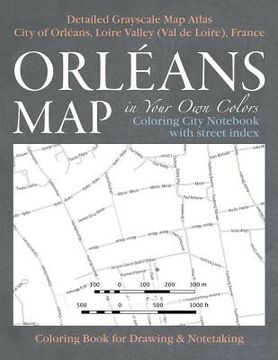 portada Orleans Map in Your Own Colors - Coloring City Notebook with Street Index - Detailed Grayscale Map Atlas City of Orleans, Loire Valley (Val de Loire), (en Inglés)