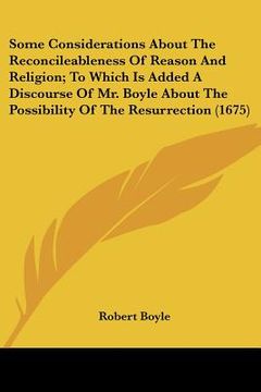 portada some considerations about the reconcileableness of reason and religion; to which is added a discourse of mr. boyle about the possibility of the resurr (en Inglés)