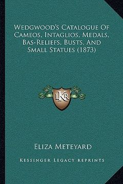 portada wedgwood's catalogue of cameos, intaglios, medals, bas-reliewedgwood's catalogue of cameos, intaglios, medals, bas-reliefs, busts, and small statues ( (en Inglés)
