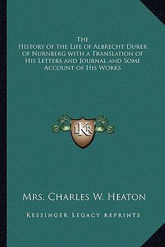 portada the history of the life of albrecht durer of nurnberg with a translation of his letters and journal and some account of his works (en Inglés)