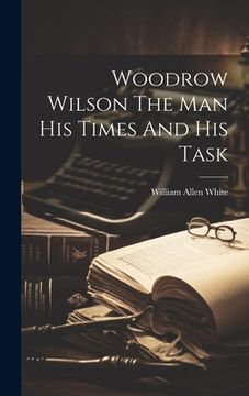 portada Woodrow Wilson The Man His Times And His Task (en Inglés)