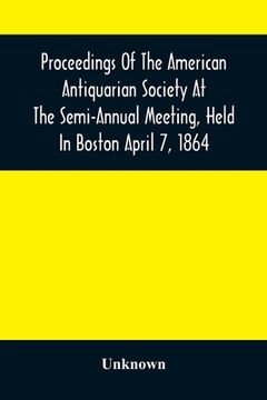 portada Proceedings Of The American Antiquarian Society At The Semi-Annual Meeting, Held In Boston April 7, 1864 (in English)